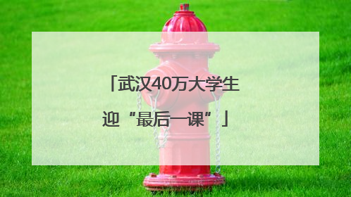 武汉40万大学生迎“最后一课”