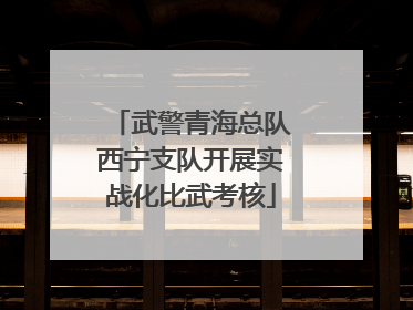 武警青海总队西宁支队开展实战化比武考核