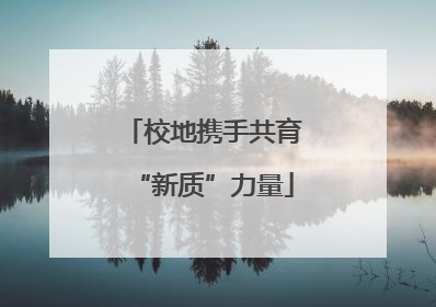 校地携手共育“新质”力量