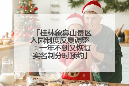 桂林象鼻山景区入园制度反复调整：一年不到又恢复实名制分时预约