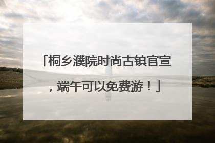 桐乡濮院时尚古镇官宣，端午可以免费游！
