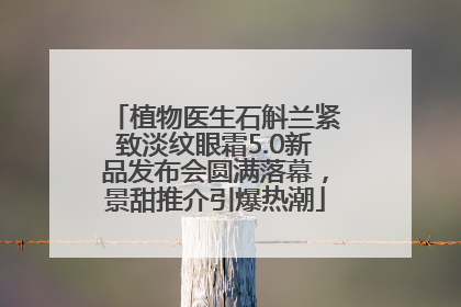 植物医生石斛兰紧致淡纹眼霜5.0新品发布会圆满落幕，景甜推介引爆热潮