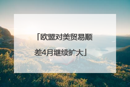 欧盟对美贸易顺差4月继续扩大
