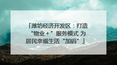 潍坊经济开发区：打造“物业＋”服务模式 为居民幸福生活“加码”