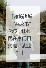 潍坊诸城“兵支书”李炜：让村民在家门口实现“就业”