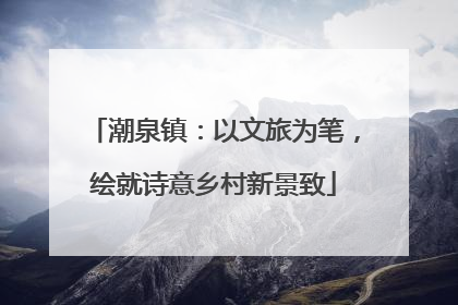 潮泉镇：以文旅为笔，绘就诗意乡村新景致