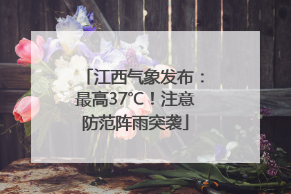 江西气象发布：最高37℃！注意防范阵雨突袭