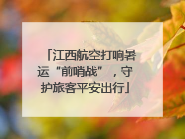 江西航空打响暑运“前哨战”，守护旅客平安出行