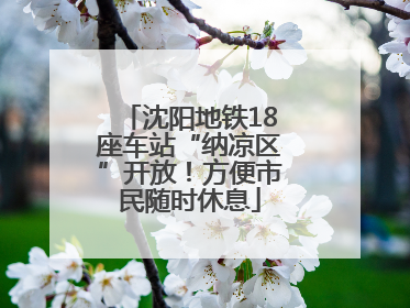 沈阳地铁18座车站“纳凉区”开放！方便市民随时休息