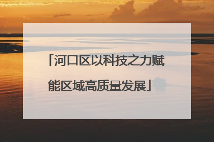河口区以科技之力赋能区域高质量发展
