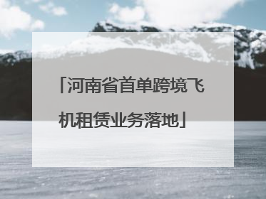 河南省首单跨境飞机租赁业务落地