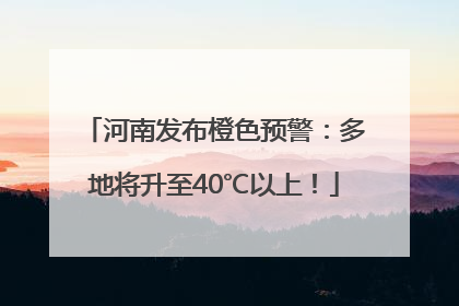 河南发布橙色预警：多地将升至40℃以上！