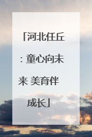 河北任丘：童心向未来 美育伴成长