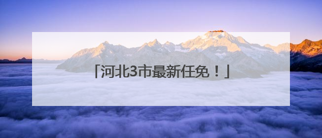 河北3市最新任免！