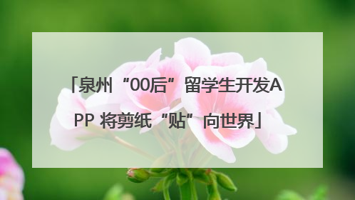 泉州“00后”留学生开发APP 将剪纸“贴”向世界