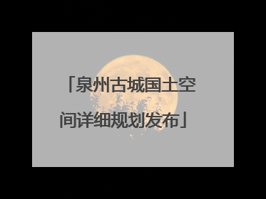 泉州古城国土空间详细规划发布