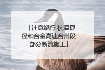 注意绕行 杭温捷径和台金高速台州段部分断流施工