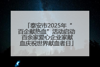 泰安市2025年“百企献热血”活动启动 百余家爱心企业家献血庆祝世界献血者日