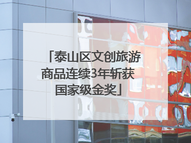 泰山区文创旅游商品连续3年斩获国家级金奖