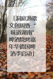洞庭渔歌文创周暨“味道湖南”啤酒烧烤嘉年华德国啤酒季启动