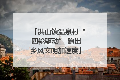 洪山镇温泉村“四轮驱动” 跑出乡风文明加速度
