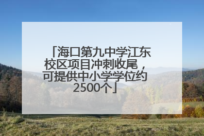 海口第九中学江东校区项目冲刺收尾，可提供中小学学位约2500个