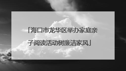 海口市龙华区举办家庭亲子阅读活动树廉洁家风