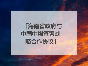 海南省政府与中国中煤签署战略合作协议