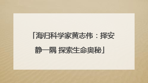 海归科学家黄志伟：择安静一隅 探索生命奥秘
