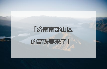 济南南部山区的高铁要来了