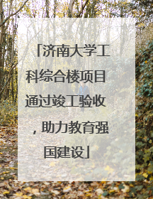 济南大学工科综合楼项目通过竣工验收，助力教育强国建设