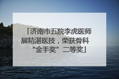 济南市五院李虎医师展精湛医技，荣获骨科“金手奖”二等奖