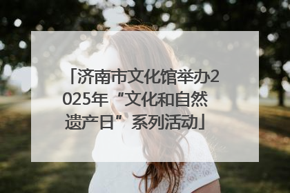 济南市文化馆举办2025年“文化和自然遗产日”系列活动