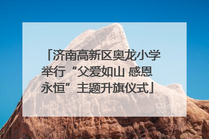 济南高新区奥龙小学举行“父爱如山 感恩永恒”主题升旗仪式