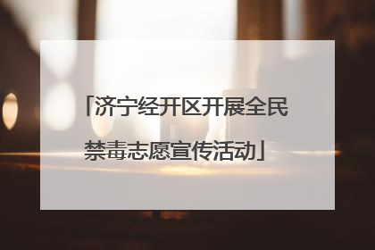 济宁经开区开展全民禁毒志愿宣传活动