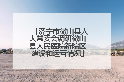 济宁市微山县人大常委会调研微山县人民医院新院区建设和运营情况