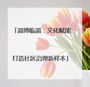 淄博临淄：文化赋能 打造社区治理新样本