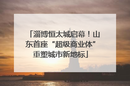 淄博恒太城启幕！山东首座“超级商业体”重塑城市新地标