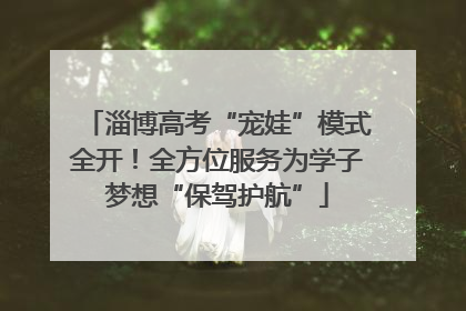 淄博高考“宠娃”模式全开！全方位服务为学子梦想“保驾护航”