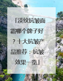 淡纹抗皱面霜哪个牌子好？十大抗皱产品推荐：抗皱效果一览