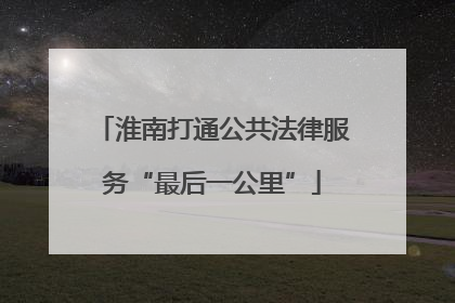 淮南打通公共法律服务“最后一公里”