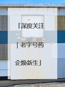 深度关注｜老字号药企焕新生