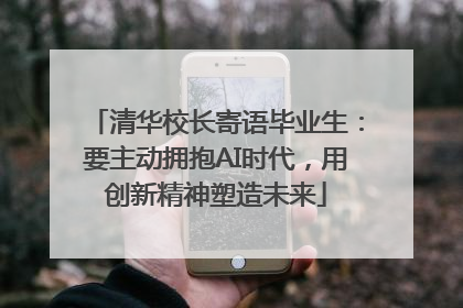 清华校长寄语毕业生：要主动拥抱AI时代，用创新精神塑造未来