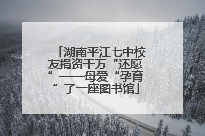 湖南平江七中校友捐资千万“还愿”——母爱“孕育”了一座图书馆
