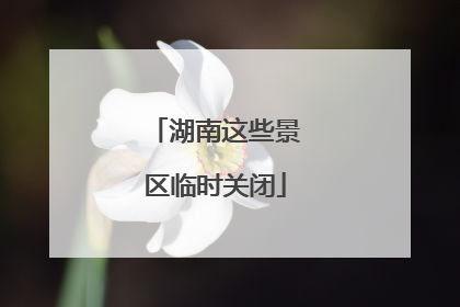 湖南这些景区临时关闭