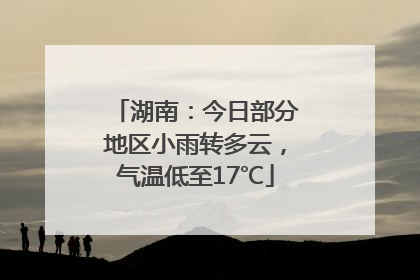 湖南：今日部分地区小雨转多云，气温低至17℃