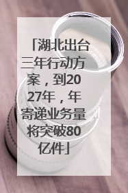湖北出台三年行动方案，到2027年，年寄递业务量将突破80亿件