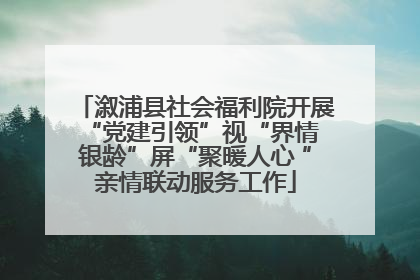 溆浦县社会福利院开展“党建引领”视“界情 银龄”屏“聚暖人心 ”亲情联动服务工作