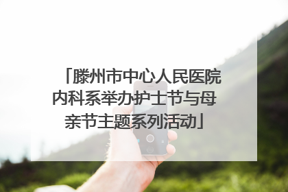 滕州市中心人民医院内科系举办护士节与母亲节主题系列活动