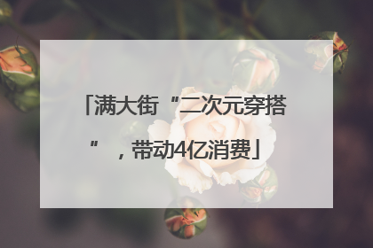 满大街“二次元穿搭”，带动4亿消费